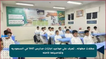 عطلات مطولة.. تعرف على مواعيد إجازات مدارس 1447 في السعودية وتفاصيلها كاملة